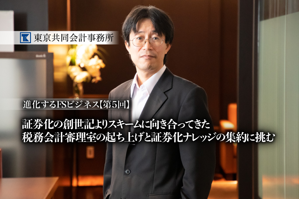 【第5回】進化するFSビジネス<br>証券化の創世記よりスキームに向き合ってきた。<br>税務会計審理室の起ち上げと証券化ナレッジの集約に挑む