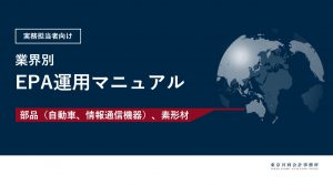 【お役立ち資料】<br>部品（自動車、情報通信機器）、素形材業界：EPA運用マニュアル