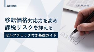 【お役立ち資料】<br>移転価格対応力を高め課税リスクを抑えるセルフチェック基礎ガイド