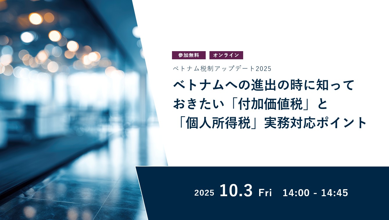 ベトナム税制アップデート2025<br>ベトナムへの進出の時に知っておきたい「付加価値税」と<br>「個人所得税」実務対応ポイント