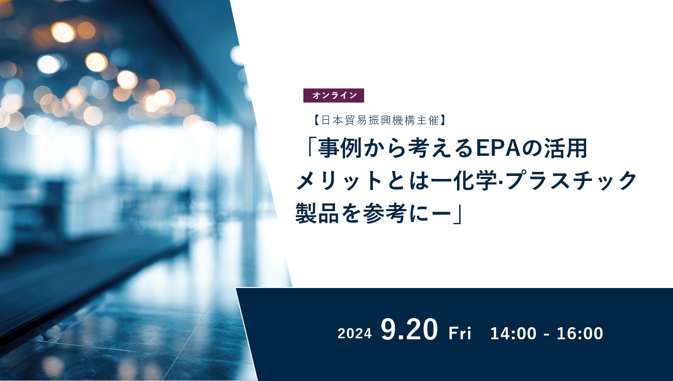 【日本貿易振興機構主催】「事例から考えるEPAの活用メリットとは一化学·プラスチック製品を参考にー」