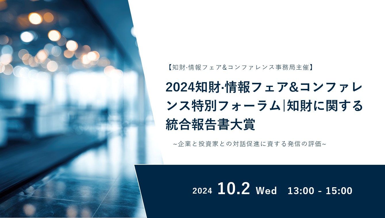 【知財·情報フェア&コンファレンス事務局主催】2024知財·情報フェア&コンファレンス特別フォーラム|知財に関する統合報告書大賞~企業と投資家との対話促進に資する発信の評価~
